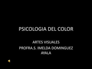 PSICOLOGIA DEL COLOR
ARTES VISUALES
PROFRA.S. IMELDA DOMINGUEZ
AYALA
 