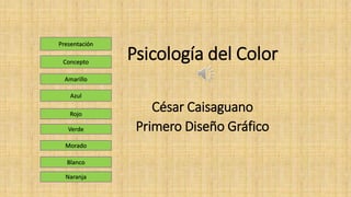 Psicología del Color
César Caisaguano
Primero Diseño Gráfico
Presentación
Concepto
Amarillo
Azul
Rojo
Verde
Morado
Blanco
Naranja
 