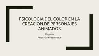 PSICOLOGIA DEL COLOR EN LA
CREACION DE PERSONAJES
ANIMADOS
Magíster
Angela Camargo Amado
 