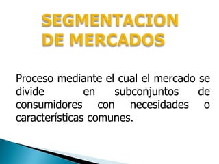 Proceso mediante el cual el mercado se
divide         en   subconjuntos    de
consumidores con necesidades o
características comunes.
 