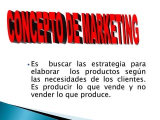  Es  buscar las estrategia para
 elaborar los productos según
 las necesidades de los clientes.
 Es producir lo que vende y no
 vender lo que produce.
 