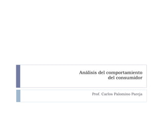 Análisis del comportamiento  del consumidor Prof. Carlos Palomino Pareja 