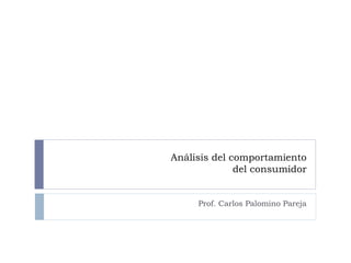 Análisis del comportamiento  del consumidor Prof. Carlos Palomino Pareja 
