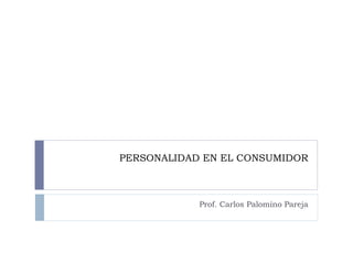 PERSONALIDAD EN EL CONSUMIDOR
Prof. Carlos Palomino Pareja
 