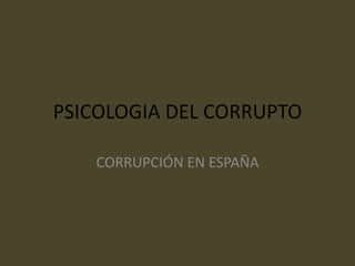 PSICOLOGIA DEL CORRUPTO
CORRUPCIÓN EN ESPAÑA
 