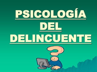 PSICOLOGÍA
DEL
DELINCUENTE
 