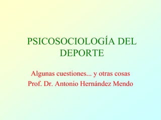 PSICOSOCIOLOGÍA DEL DEPORTE Algunas cuestiones... y otras cosas Prof. Dr. Antonio Hernández Mendo 