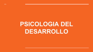 PSICOLOGIA DEL
DESARROLLO
 