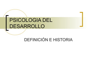 PSICOLOGIA DEL
DESARROLLO
DEFINICIÓN E HISTORIA
 