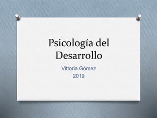 Psicología del
Desarrollo
Vittoria Gómez
2019
 