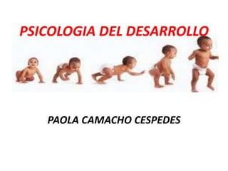 PSICOLOGIA DEL DESARROLLO




   PAOLA CAMACHO CESPEDES
 