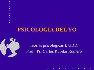 PSICOLOGIA DEL YO

    Teorías psicológicas I, UDD.
  Prof.: Ps. Carlos Rubilar Romero
 