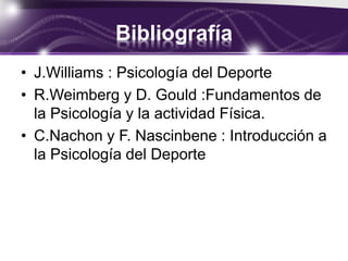 Bibliografía
• J.Williams : Psicología del Deporte
• R.Weimberg y D. Gould :Fundamentos de
la Psicología y la actividad Física.
• C.Nachon y F. Nascinbene : Introducción a
la Psicología del Deporte
 
