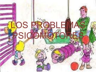 LOS PROBLEMAS
PSICOMOTORES
 