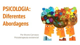 PSICOLOGIA:
Diferentes
Abordagens
Por Bruno Carrasco
Psicoterapeuta existencial
 