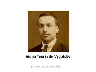 Vídeo Teoria de Vygotsky
Ms. Ana Larissa M. Perissini
 