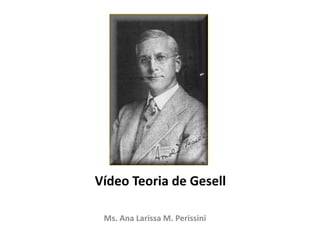 Vídeo Teoria de Gesell
Ms. Ana Larissa M. Perissini
 