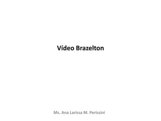 Vídeo Brazelton
Ms. Ana Larissa M. Perissini
 