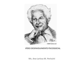 Ms. Ana Larissa M. Perissini
VÍDEO DESENVOLVIMENTO PSICOSSOCIAL
 