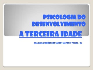 PSICOLOGIA DO DESENVOLVIMENTO A terceira idade Ana Carla Simões dos Santos Matos nº 701401  / E6 