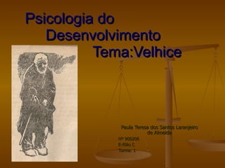 Psicologia do Desenvolvimento  Tema:Velhice   Paula Teresa dos Santos Laranjeiro de Almeida Nº 900206 E-fólio C Turma: 1 