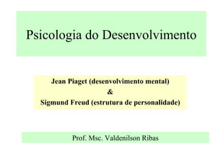 Psicologia do Desenvolvimento Jean Piaget (desenvolvimento mental) & Sigmund Freud (estrutura de personalidade) Prof. Msc. Valdenilson Ribas 