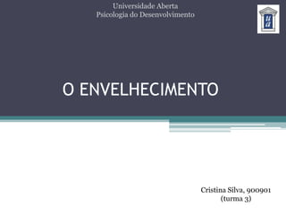 Universidade Aberta Psicologia do Desenvolvimento O ENVELHECIMENTO Cristina Silva, 900901 (turma 3) 