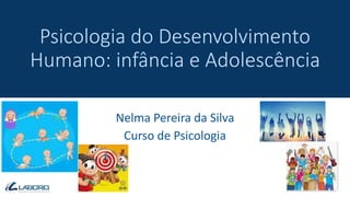 Psicologia do Desenvolvimento
Humano: infância e Adolescência
Nelma Pereira da Silva
Curso de Psicologia
 