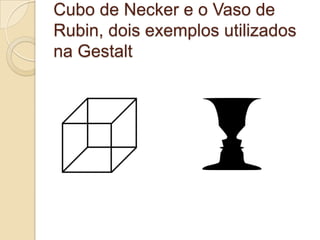 Cubo de Necker e o Vaso de Rubin, dois exemplos utilizados na Gestalt