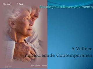 Psicologia do Desenvolvimento A Velhice  na Sociedade Contemporânea 31-05-2010 Rute Ferreira     800860 1 Turma 7         1º Ano 