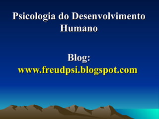 Psicologia do Desenvolvimento Humano Blog:  www.freudpsi.blogspot.com   