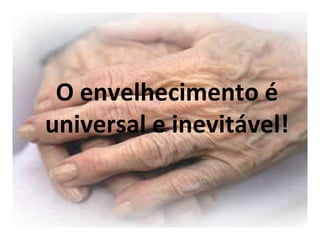 O envelhecimento é universal e inevitável! 