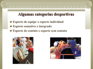 Algumas categorias desportivas
Esporte de equipe x esporte individual
Esporte somativo x integrado
Esporte de contato x esporte sem contato
 