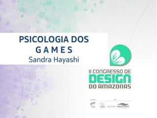 PSICOLOGIA DOS 	
    G A M E S	
  Sandra Hayashi	
 