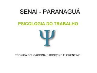 SENAI - PARANAGUÁ
 PSICOLOGIA DO TRABALHO




TÉCNICA EDUCACIONAL: JOCIRENE FLORENTINO
 