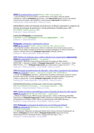 [PDF] de portalanchieta.com.brJM Moran - 2009 - books.google.com
... mais um diálogo com nossos leitores, ouvindo críticas, novas idéias, intercam- biando
experiências e práticas pedagógicas que possam ... das empresariais ligadas ao lucro; que apoiem
os professores inovadores, que equilibrem o gerenciamento empresarial, tecnológico eo ...
Citado por 566 - Artigos relacionados - Todas as 2 versões
[CITAÇÃO] O cenário da formação de professores no Brasil–analisando os impactos da
reforma da formação de professores (versão preliminar) Trabalho para a XII …
RF CAMPOS - Brasília, agosto de, 2004
Citado por 8 - Artigos relacionados
[CITAÇÃO] Pedagogia no treinamento
D BONFIM - Correntes pedagógicas do treinamento empresarial RJ …, 1998
Citado por 3 - Artigos relacionados
Pedagogia e pedagogos: inquietações e buscas
[PDF] de fcc.org.brJC Libâneo - Educar em Revista, 2004 - educa.fcc.org.br
... de programas e projetos educacionais, relativos às diferentes faixas etárias (criança, jovens,
adultos, terceira idade); formação de professores; assistência pedagógico-di- dática a professores
e alunos; avaliação educacional; pedagogia empresarial; animação cultural ...
Citado por 3 - Artigos relacionados - Todas as 6 versões
[PDF] Saberes do pedagogo para a prática educativa nas organizações empresariais
[PDF] de cefetmg.brR QUIRINO… - et.cefetmg.br
... Dissertação: (Mestrado) Centro Federal de Educação Tecnológica de Minas Gerais -
CEFET-MG. 1. Educação e trabalho 2. Pedagogia empresarial 3. Pessoal - treinamento I - Título.
CDD 370.193 ... 3.1.1. "Pedagogia Empresarial: que conhecimento e espaço são estes?"... 73 ...
Citado por 1 - Artigos relacionados - Ver em HTML - Todas as 2 versões
[PDF] Formação de profissionais da educação: visão crítica e perspectiva de mudança
[PDF] de scielo.brJC Libâneo… - Educação & sociedade, 1999 - SciELO Brasil
... ativida- des pedagógicas específicas – planejamento de políticas educacionais, gestão do sistema
de ensino e das escolas, formação de professores, assistência pedagógico-didática a professores
e alunos, avaliação edu- cacional, pedagogia empresarial, animação cultural ...
Citado por 100 - Artigos relacionados - Ver em HTML - Todas as 6 versões
[CITAÇÃO] Informática na Educação: relato de uma experiência
FMS Vieira, RR Rabelo, M do Parque… - Universidade Estadual de …, 2000
Citado por 1 - Artigos relacionados - Todas as 2 versões
[PDF] Análise de fatores mercadológicos para a formação de preço do café especial
[PDF] de usp.brNJLR de Oliveira, SLOJ Carlos… - ead.fea.usp.br
... Mestre em Administração; MBA Executivo Internacional – ênfase em Marketing (FGV/BH);
Especialista em Pedagogia Empresarial (UEMG); Bacharel em Administração (PUC/MG). Doutor
em Engenharia de Produção (UFRJ), Mestre em Administração (UFLA/MG). Resumo ...
Citado por 2 - Artigos relacionados - Ver em HTML - Todas as 3 versões
[PDF] Pedagogia ea formação de professores (as) de Educação Infantil
[PDF] de unicamp.brTM Kishimoto - Pro-posições, Campinas/São Paulo: …, 2005 -
proposicoes.fe.unicamp.br
... 5. Habilitações: Magistérios de Educação Infantil, Séries Iniciais do Ensino Fundamental e de
Matérias Pedagógicas do Ensino Médio, Pedagogia Empresarial, Supervisão Escolar,
Administração Escolar, Orientação Escolar e Inspeção Escolar. Page 3. 183 ...
Citado por 2 - Artigos relacionados - Ver em HTML
 