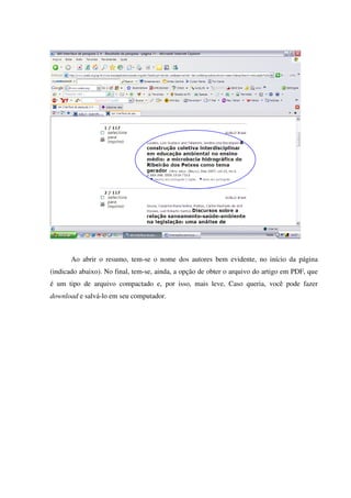 Ao abrir o resumo, tem-se o nome dos autores bem evidente, no início da página
(indicado abaixo). No final, tem-se, ainda, a opção de obter o arquivo do artigo em PDF, que
é um tipo de arquivo compactado e, por isso, mais leve, Caso queria, você pode fazer
download e salvá-lo em seu computador.
 