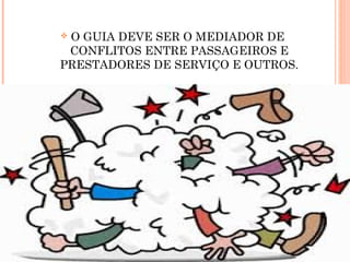  O GUIA DEVE SER O MEDIADOR DE
CONFLITOS ENTRE PASSAGEIROS E
PRESTADORES DE SERVIÇO E OUTROS.
 