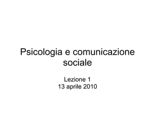Psicologia e comunicazione
          sociale
          Lezione 1
        13 aprile 2010
 