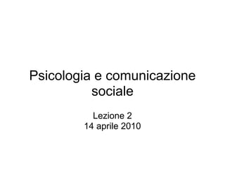 Psicologia e comunicazione
          sociale
          Lezione 2
        14 aprile 2010
 