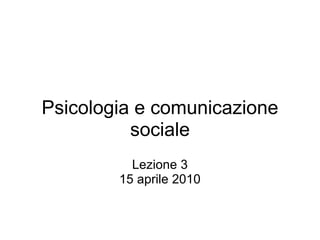 Psicologia e comunicazione sociale Lezione 3 15 aprile 2010 