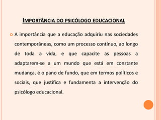 TeoriasEntre as teorias mais referidas e aceites encontramos:Cognitivismo Construtivismo Cognitivismo social Teorias motivacionais Teorias do desenvolvimento Behaviorismo TeóricosEntre os teóricos mais referidos nesta área encontram-se:Jean Piaget CarlRogersBurrhusFredericSkinnerAbrahamMaslowJeromeBrunerAlbertBandura