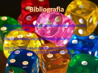http://psike-ana.blogspot.pt/2011/06/psicologia-educacional-
trabalho-da.html
http://pt.wikipedia.org/wiki/Psicologia_educacional
http://livrospsicologia.bloguepessoal.com/368289/Psicologia-da-
Educacao-da-autora-Anita-E-Woolfolk-7-edicao/
 