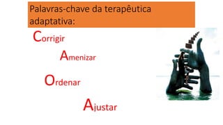 Palavras-chave da terapêutica
adaptativa:
Corrigir
Amenizar
Ordenar
Ajustar
 