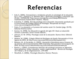 Referencias <ul><li>Coll, C. (2001).  Concepciones y tendencias actuales en psicología de la educación . En C. Coll, J. Pa...