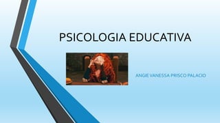 PSICOLOGIA EDUCATIVA
ANGIEVANESSA PRISCO PALACIO
 