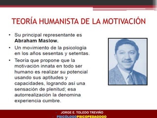 TEORÍA HUMANISTA DE LA MOTIVACIÓN
• JORGE E. TOLEDO TREVIÑO
• PSICÓLOGOPSICOPEDAGOGO
 