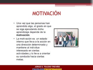 MOTIVACIÓN
JORGE E. TOLEDO TREVIÑO
PSICÓLOGOPSICOPEDAGOGO
 