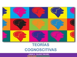 TEORÍAS
COGNOSCITIVAS
JORGE E. TOLEDO TREVIÑO
PSICÓLOGOPSICOPEDAGOGO
 