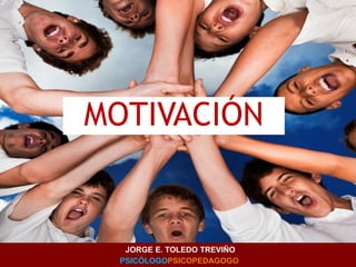 MOTIVACIÓN
JORGE E. TOLEDO TREVIÑO
PSICÓLOGOPSICOPEDAGOGO
 